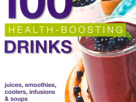 100 Health-Boosting Drinks: Juices. Smoothies. Cooler. Infusions & Soups For Discount